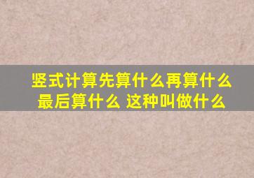 竖式计算先算什么再算什么最后算什么 这种叫做什么